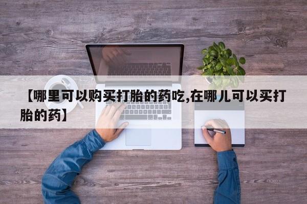 私人医院卖打胎药合法吗【哪里可以购买打胎的药吃,在哪儿可以买打胎的药】