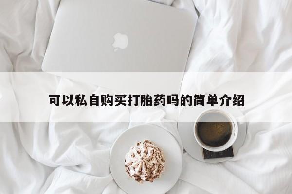 私人医院卖打胎药合法吗可以私自购买打胎药吗的简单介绍