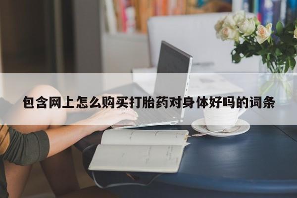 私人医院卖打胎药合法吗包含网上怎么购买打胎药对身体好吗的词条