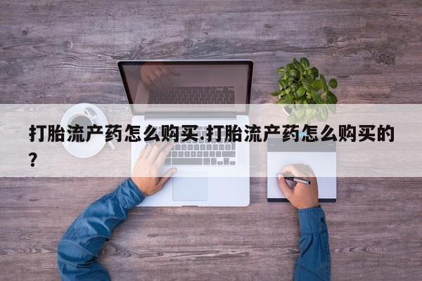 私人医院卖打胎药合法吗打胎流产药怎么购买.打胎流产药怎么购买的？